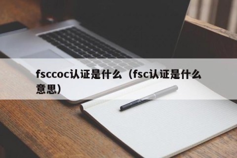 fsccoc认证是什么（fsc认证是什么意思）