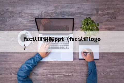 fsc认证讲解ppt（fsc认证logo）