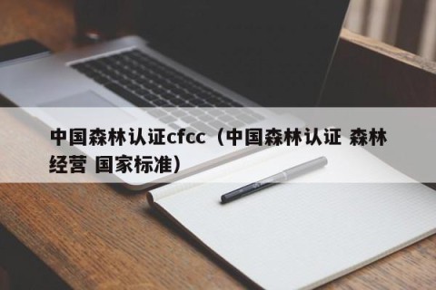 中国森林认证cfcc（中国森林认证 森林经营 国家标准）