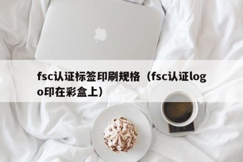 fsc认证标签印刷规格（fsc认证logo印在彩盒上）