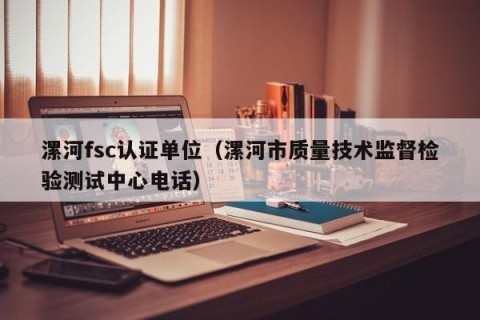 漯河fsc认证单位（漯河市质量技术监督检验测试中心电话）