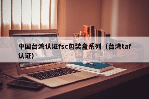 中国台湾认证fsc包装盒系列（台湾taf认证）
