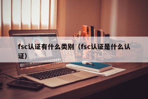 fsc认证有什么类别（fsc认证是什么认证）