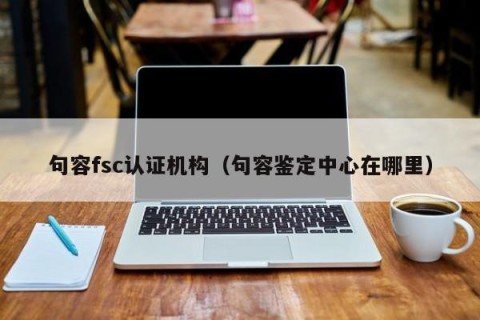 句容fsc认证机构（句容鉴定中心在哪里）