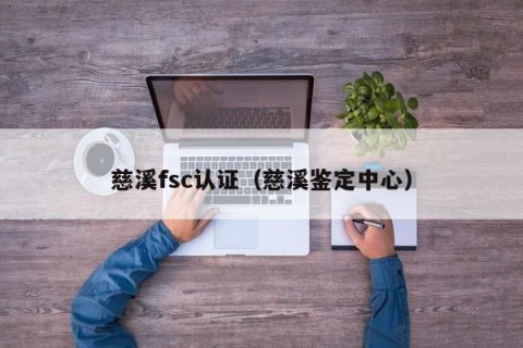 慈溪fsc认证（慈溪鉴定中心）