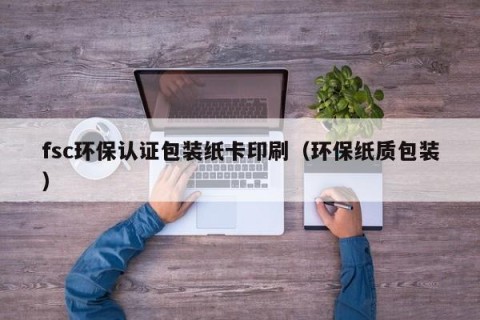 fsc环保认证包装纸卡印刷（环保纸质包装）