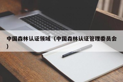 中国森林认证领域（中国森林认证管理委员会）