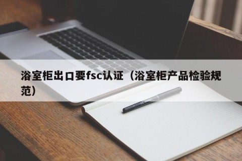 浴室柜出口要fsc认证（浴室柜产品检验规范）