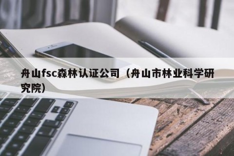 舟山fsc森林认证公司（舟山市林业科学研究院）