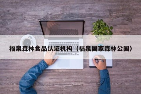 福泉森林食品认证机构（福泉国家森林公园）