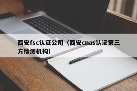 西安fsc认证公司（西安cnas认证第三方检测机构）