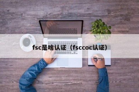 fsc是啥认证（fsccoc认证）