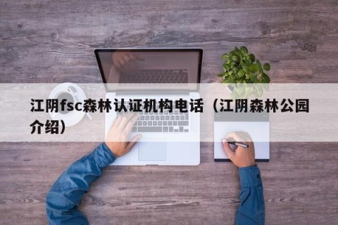 江阴fsc森林认证机构电话（江阴森林公园介绍）