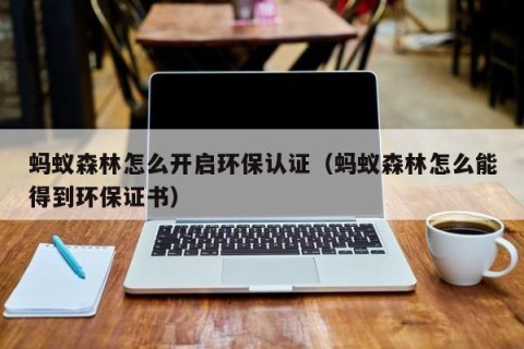 蚂蚁森林怎么开启环保认证（蚂蚁森林怎么能得到环保证书）