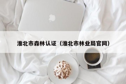 淮北市森林认证（淮北市林业局官网）