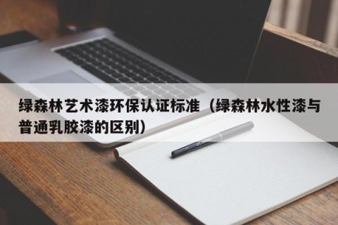 绿森林艺术漆环保认证标准（绿森林水性漆与普通乳胶漆的区别）