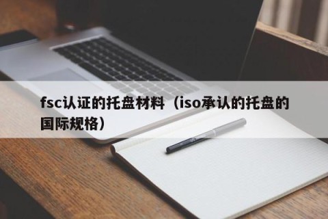 fsc认证的托盘材料（iso承认的托盘的国际规格）
