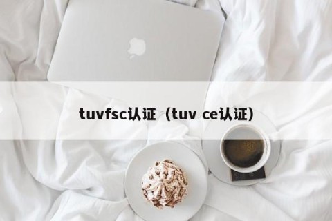 tuvfsc认证（tuv ce认证）