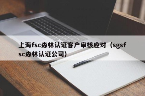 上海fsc森林认证客户审核应对（sgsfsc森林认证公司）