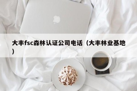 大丰fsc森林认证公司电话（大丰林业基地）