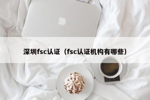 深圳fsc认证（fsc认证机构有哪些）