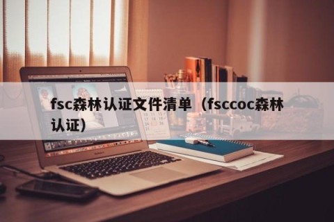 fsc森林认证文件清单（fsccoc森林认证）