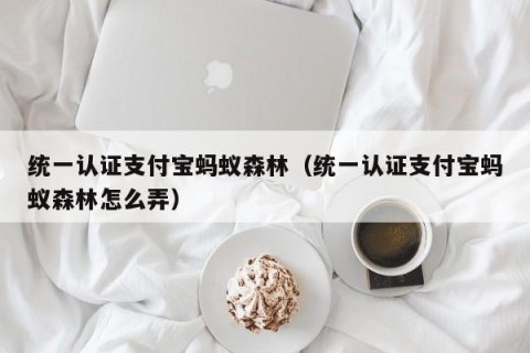 统一认证支付宝蚂蚁森林（统一认证支付宝蚂蚁森林怎么弄）