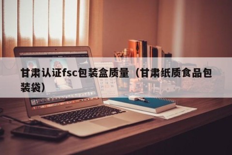 甘肃认证fsc包装盒质量（甘肃纸质食品包装袋）