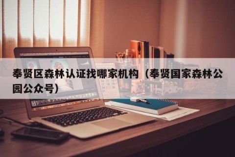 奉贤区森林认证找哪家机构（奉贤国家森林公园公众号）