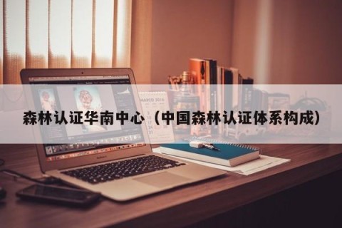 森林认证华南中心（中国森林认证体系构成）