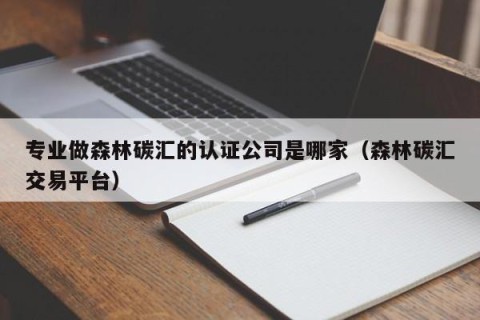专业做森林碳汇的认证公司是哪家（森林碳汇交易平台）