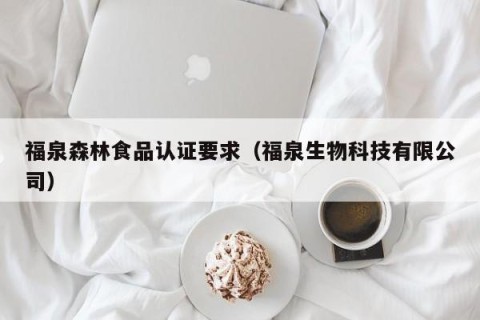 福泉森林食品认证要求（福泉生物科技有限公司）