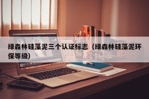 绿森林硅藻泥三个认证标志（绿森林硅藻泥环保等级）