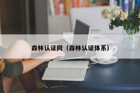 森林认证网（森林认证体系）