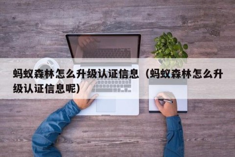 蚂蚁森林怎么升级认证信息（蚂蚁森林怎么升级认证信息呢）