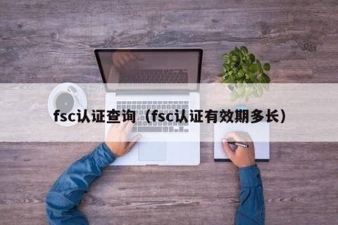 fsc认证查询（fsc认证有效期多长）