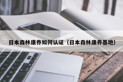 日本森林康养如何认证（日本森林康养基地）