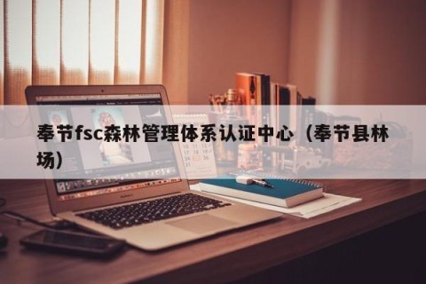 奉节fsc森林管理体系认证中心（奉节县林场）