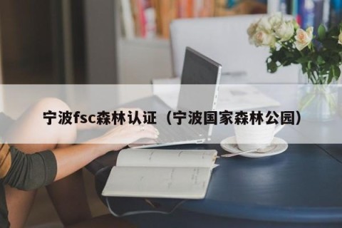 宁波fsc森林认证（宁波国家森林公园）