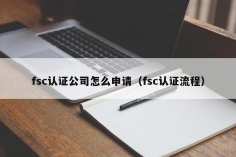fsc认证公司怎么申请（fsc认证流程）