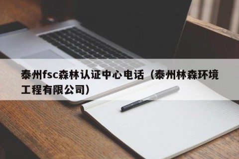 泰州fsc森林认证中心电话（泰州林森环境工程有限公司）