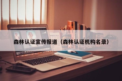 森林认证宣传报道（森林认证机构名录）
