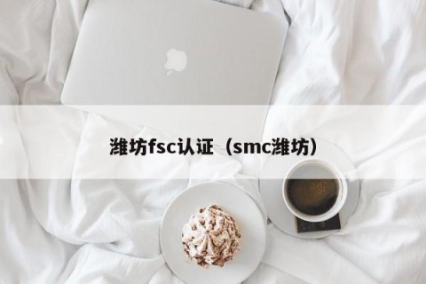 潍坊fsc认证（smc潍坊）
