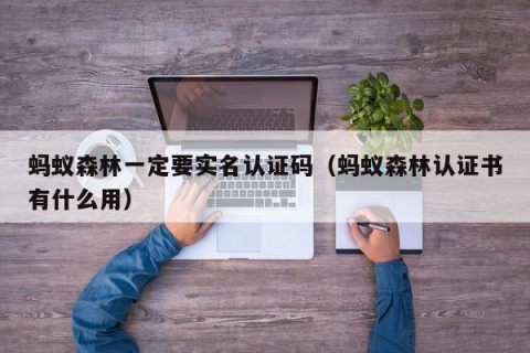 蚂蚁森林一定要实名认证码（蚂蚁森林认证书有什么用）