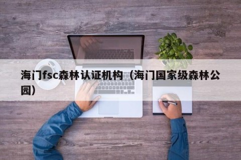 海门fsc森林认证机构（海门国家级森林公园）