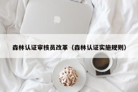 森林认证审核员改革（森林认证实施规则）