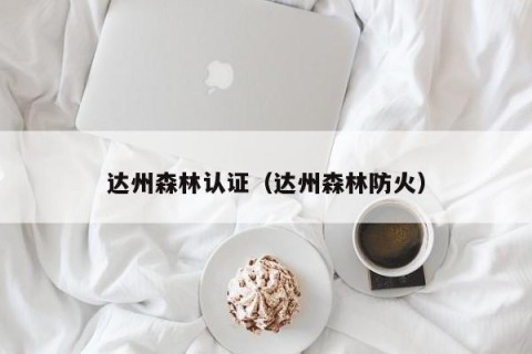 达州森林认证（达州森林防火）