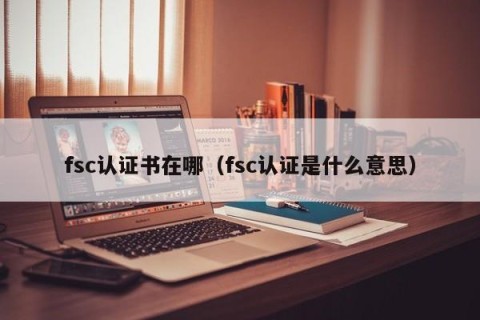 fsc认证书在哪（fsc认证是什么意思）