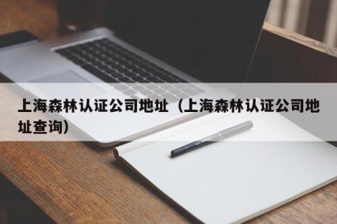 上海森林认证公司地址（上海森林认证公司地址查询）