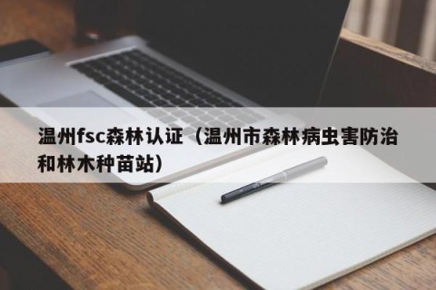 温州fsc森林认证（温州市森林病虫害防治和林木种苗站）
